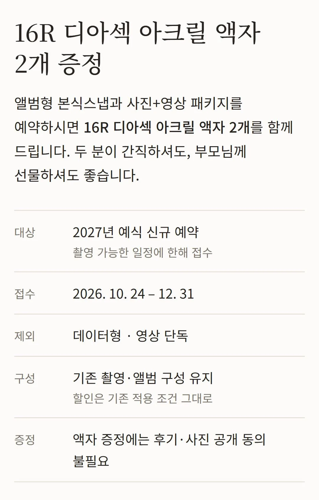 16R 디아섹 아크릴 액자 2개 증정. 2027년 예식 앨범형·사진+영상 패키지 신규 예약 대상. 접수 2026.10.24~12.31. 데이터형·영상 단독 제외. 기존 구성과 할인 적용 조건 유지. 액자 증정에 후기·사진 공개 동의 불필요.